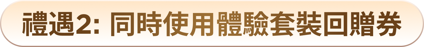 禮遇2: 同時使用體驗套裝回贈券